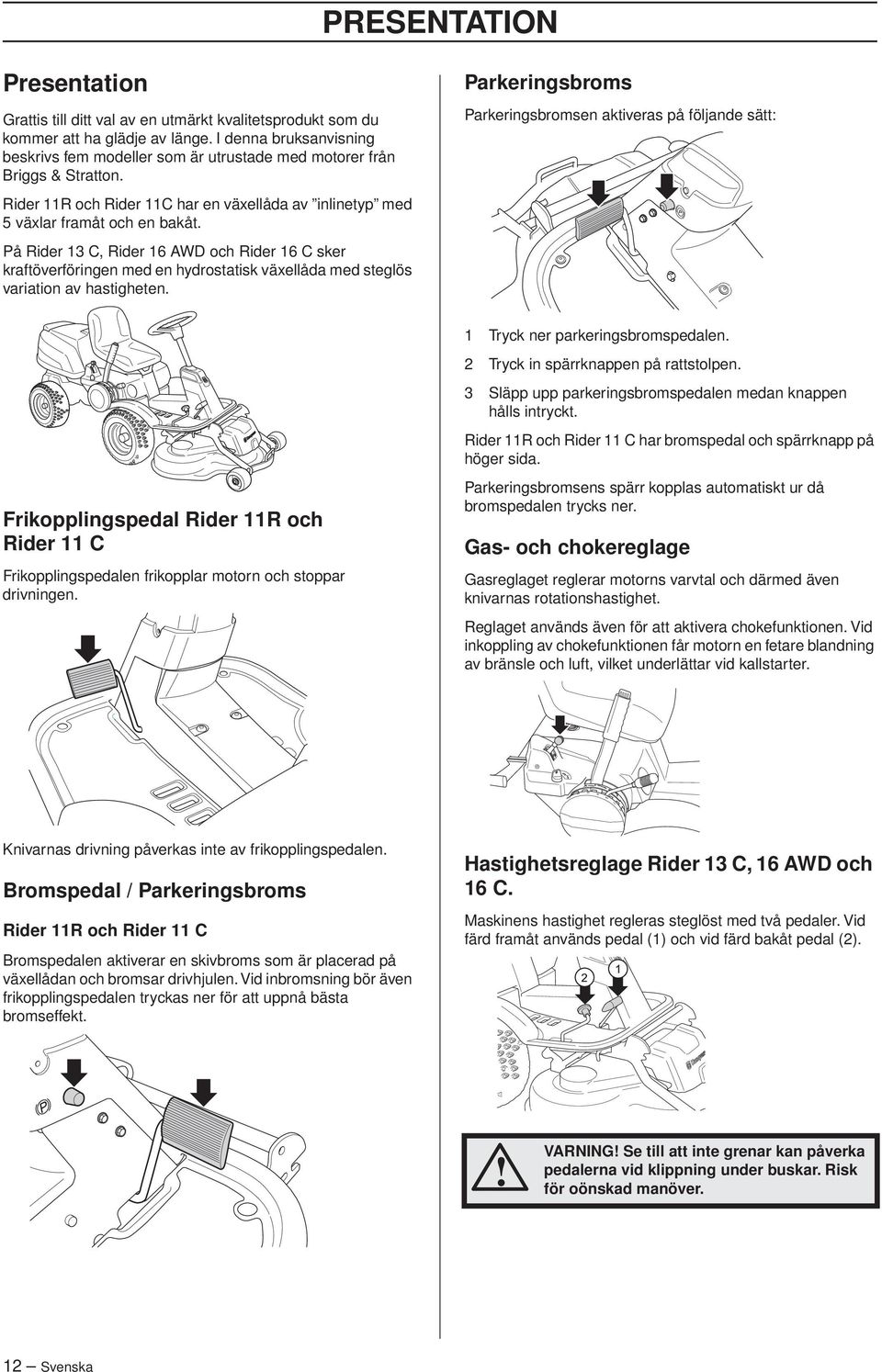 På Rider 13 C, Rider 16 AWD och Rider 16 C sker kraftöverföringen med en hydrostatisk växellåda med steglös variation av hastigheten.