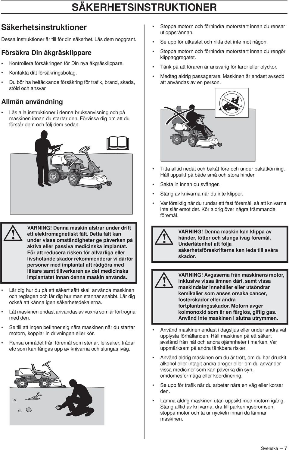 Se upp för utkastet och rikta det inte mot någon. Stoppa motorn och förhindra motorstart innan du rengör klippaggregatet. Tänk på att föraren är ansvarig för faror eller olyckor.