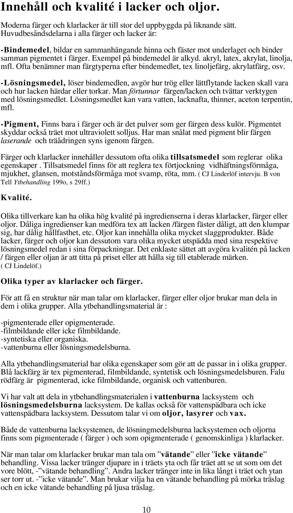 akryl, latex, akrylat, linolja, mfl. Ofta benämner man färgtyperna efter bindemedlet, tex linoljefärg, akrylatfärg, osv.