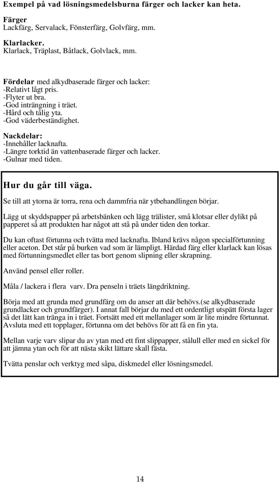 -Längre torktid än vattenbaserade färger och lacker. -Gulnar med tiden. Hur du går till väga. Se till att ytorna är torra, rena och dammfria när ytbehandlingen börjar.
