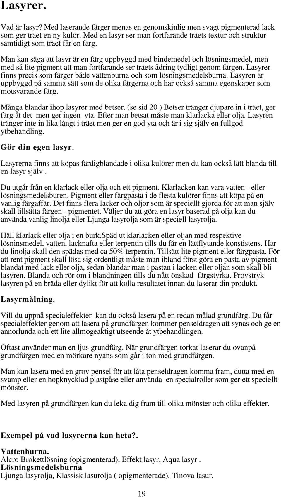 Man kan säga att lasyr är en färg uppbyggd med bindemedel och lösningsmedel, men med så lite pigment att man fortfarande ser träets ådring tydligt genom färgen.