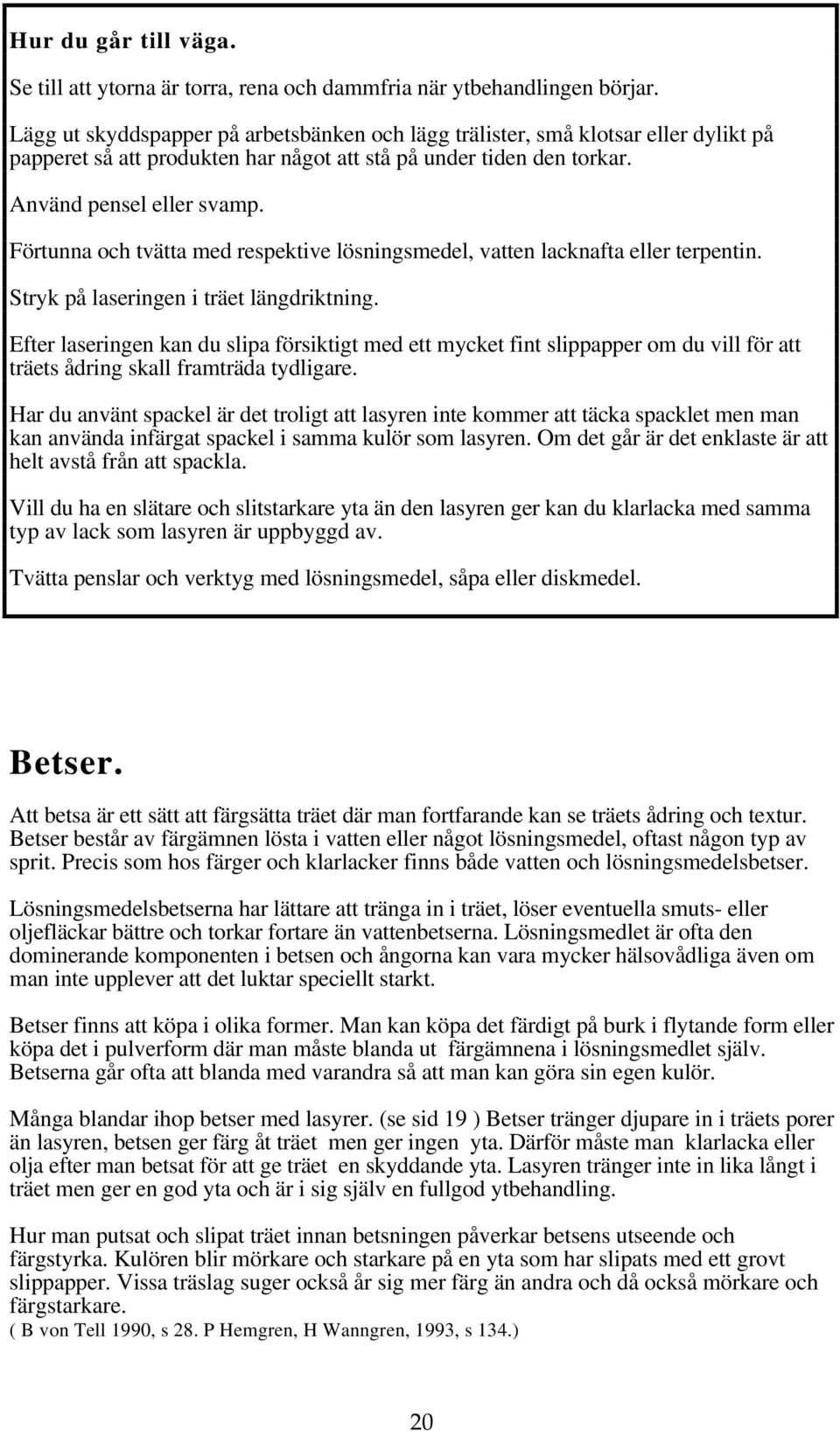 Förtunna och tvätta med respektive lösningsmedel, vatten lacknafta eller terpentin. Stryk på laseringen i träet längdriktning.