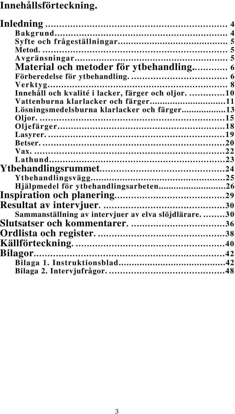 ...20 Vax....22 Lathund...23 Ytbehandlingsrummet...24 Ytbehandlingsvägg...25 Hjälpmedel för ytbehandlingsarbeten...26 Inspiration och planering...29 Resultat av intervjuer.