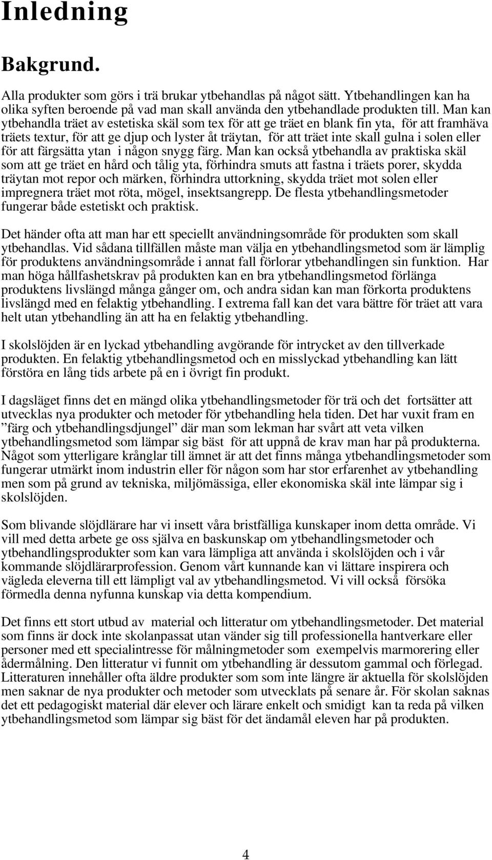 eller för att färgsätta ytan i någon snygg färg.