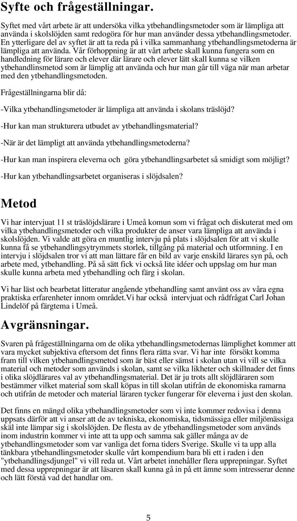 Vår förhoppning är att vårt arbete skall kunna fungera som en handledning för lärare och elever där lärare och elever lätt skall kunna se vilken ytbehandlinsmetod som är lämplig att använda och hur