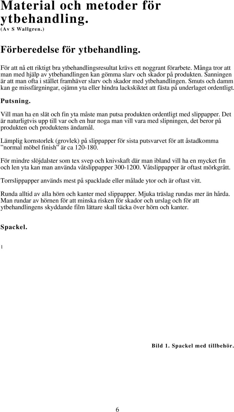 Smuts och damm kan ge missfärgningar, ojämn yta eller hindra lackskiktet att fästa på underlaget ordentligt. Putsning.