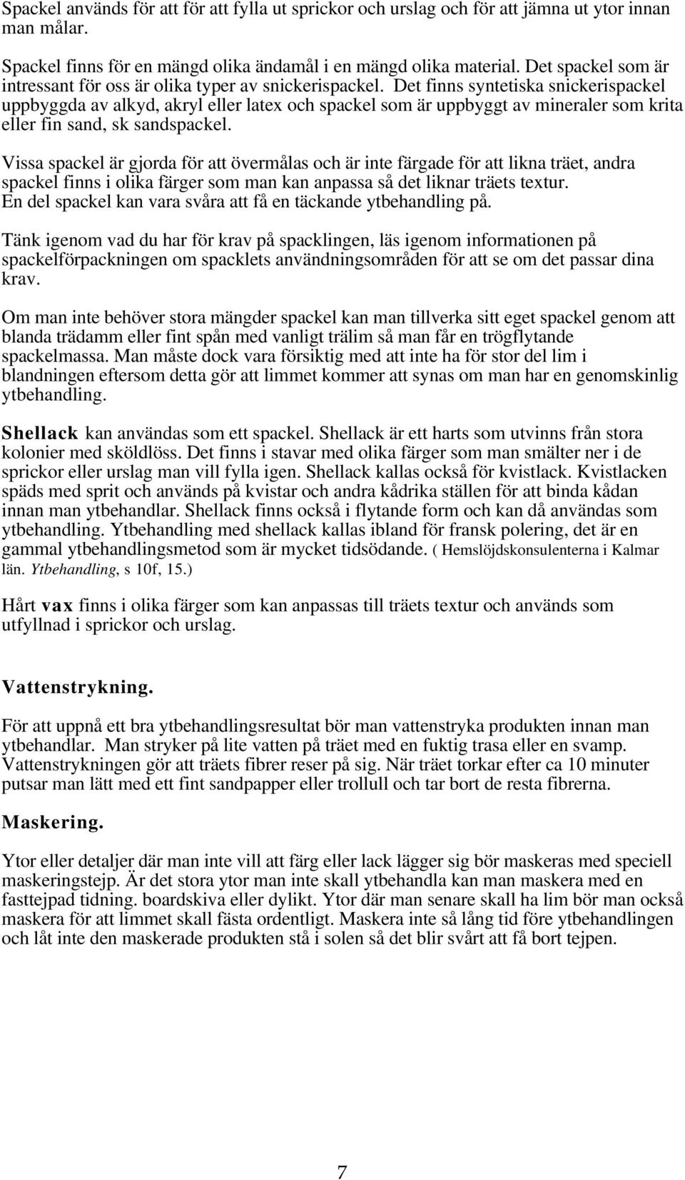Det finns syntetiska snickerispackel uppbyggda av alkyd, akryl eller latex och spackel som är uppbyggt av mineraler som krita eller fin sand, sk sandspackel.