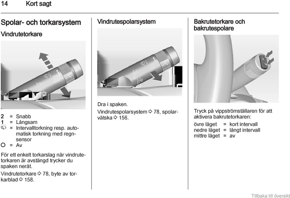 automatisk torkning med regnsensor = Av För ett enkelt torkarslag när vindrutetorkaren är avstängd trycker du spaken neråt.