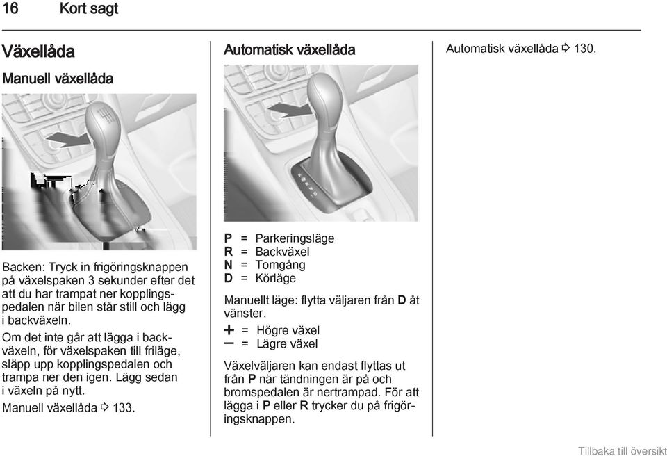 Om det inte går att lägga i backväxeln, för växelspaken till friläge, släpp upp kopplingspedalen och trampa ner den igen. Lägg sedan i växeln på nytt. Manuell växellåda 3 133.