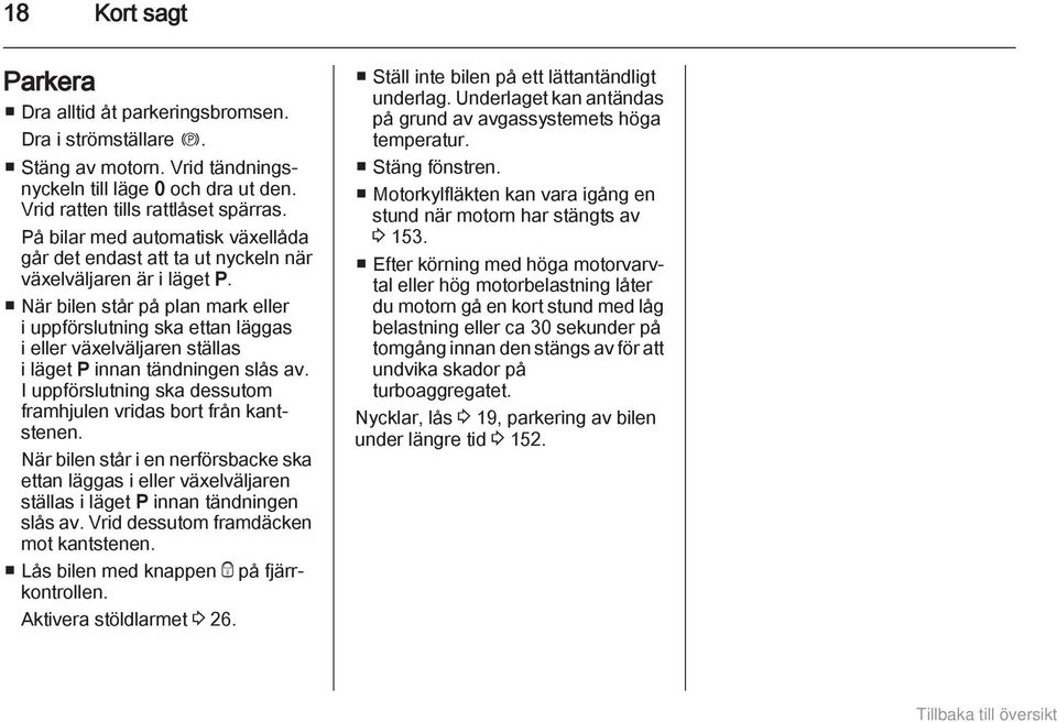 När bilen står på plan mark eller i uppförslutning ska ettan läggas i eller växelväljaren ställas i läget P innan tändningen slås av.