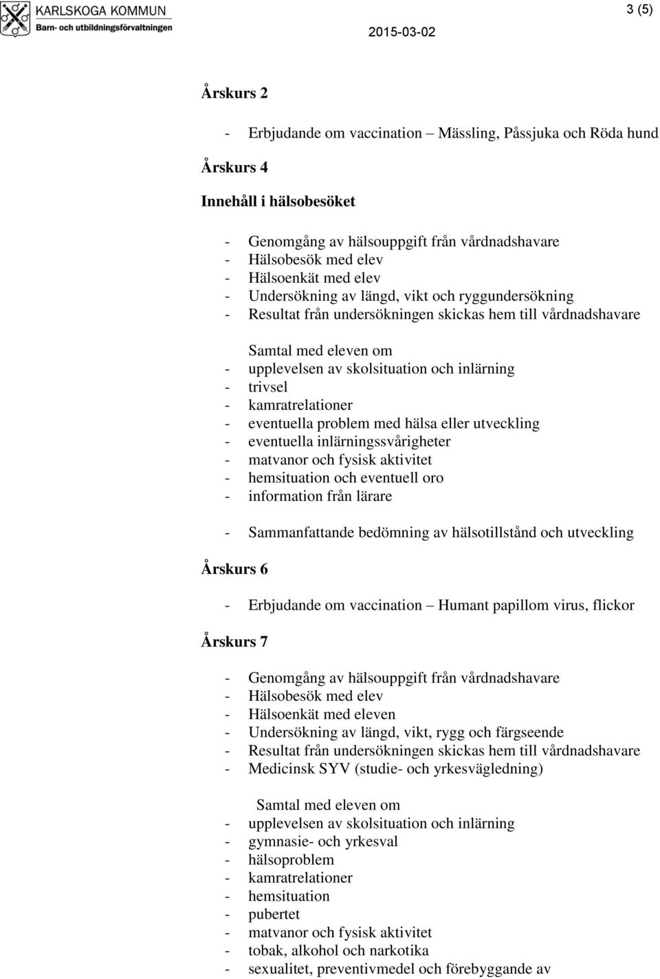 eventuell oro Årskurs 6 - Erbjudande om vaccination Humant papillom virus, flickor Årskurs 7 - Undersökning av längd, vikt, rygg och