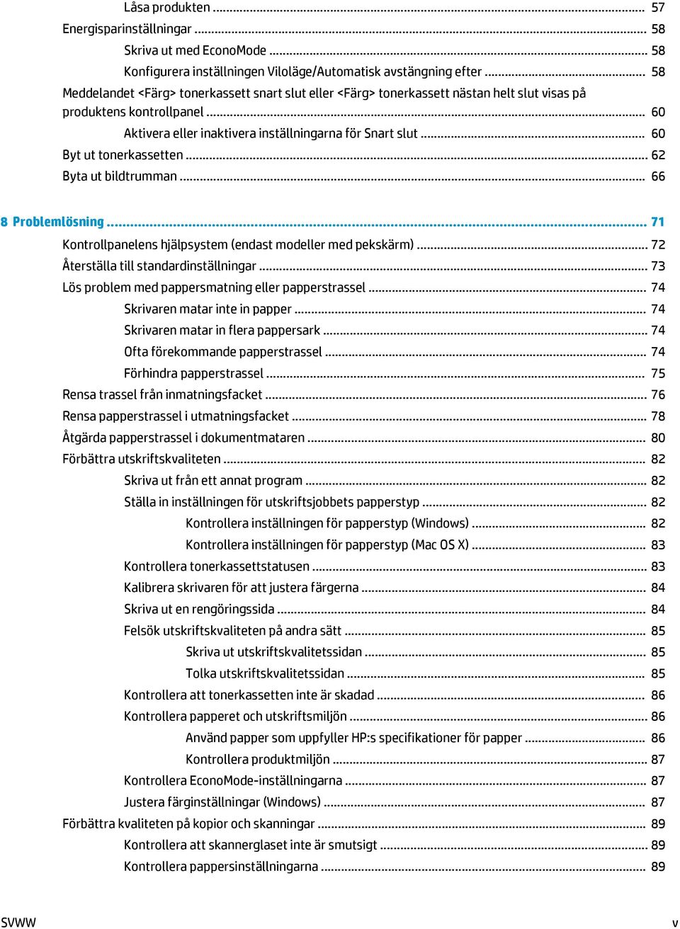 .. 60 Byt ut tonerkassetten... 62 Byta ut bildtrumman... 66 8 Problemlösning... 71 Kontrollpanelens hjälpsystem (endast modeller med pekskärm)... 72 Återställa till standardinställningar.