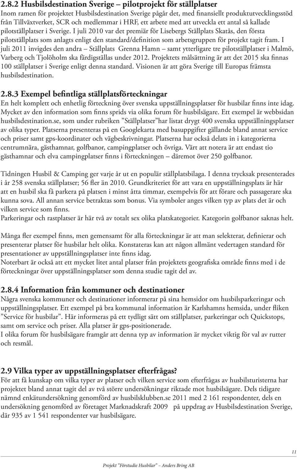 I juli 2010 var det premiär för Lisebergs Ställplats Skatås, den första pilotställplats som anlagts enligt den standard/definition som arbetsgruppen för projekt tagit fram.