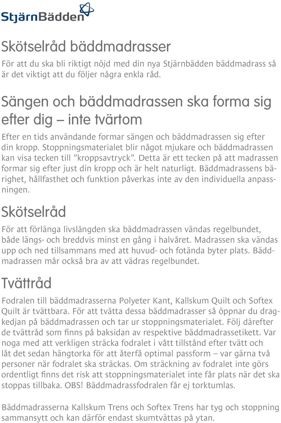 Stoppningsmaterialet blir något mjukare och bäddmadrassen kan visa tecken till kroppsavtryck. Detta är ett tecken på att madrassen formar sig efter just din kropp och är helt naturligt.