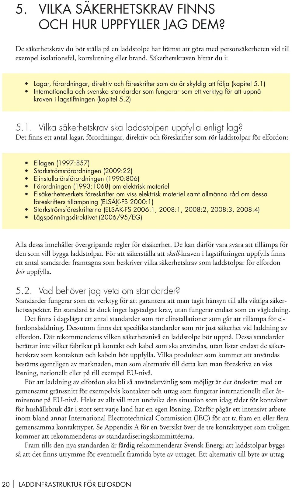 Säkerhetskraven hittar du i: Lagar, förordningar, direktiv och föreskrifter som du är skyldig att följa (kapitel 5.