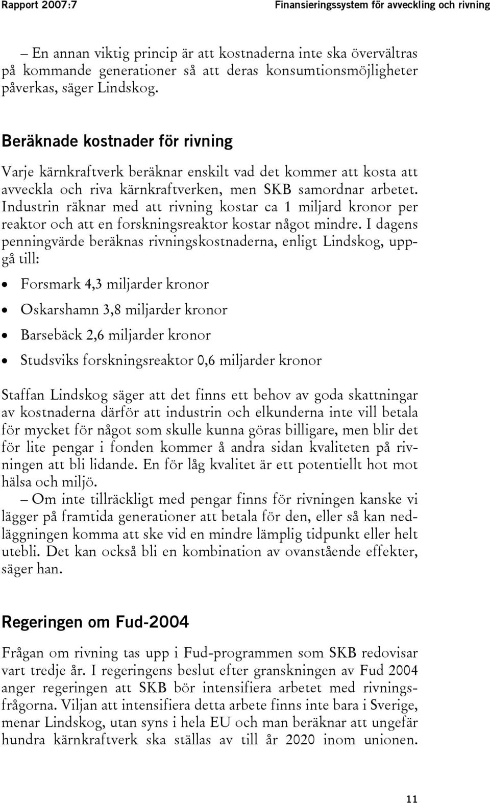 Industrin räknar med att rivning kostar ca 1 miljard kronor per reaktor och att en forskningsreaktor kostar något mindre.