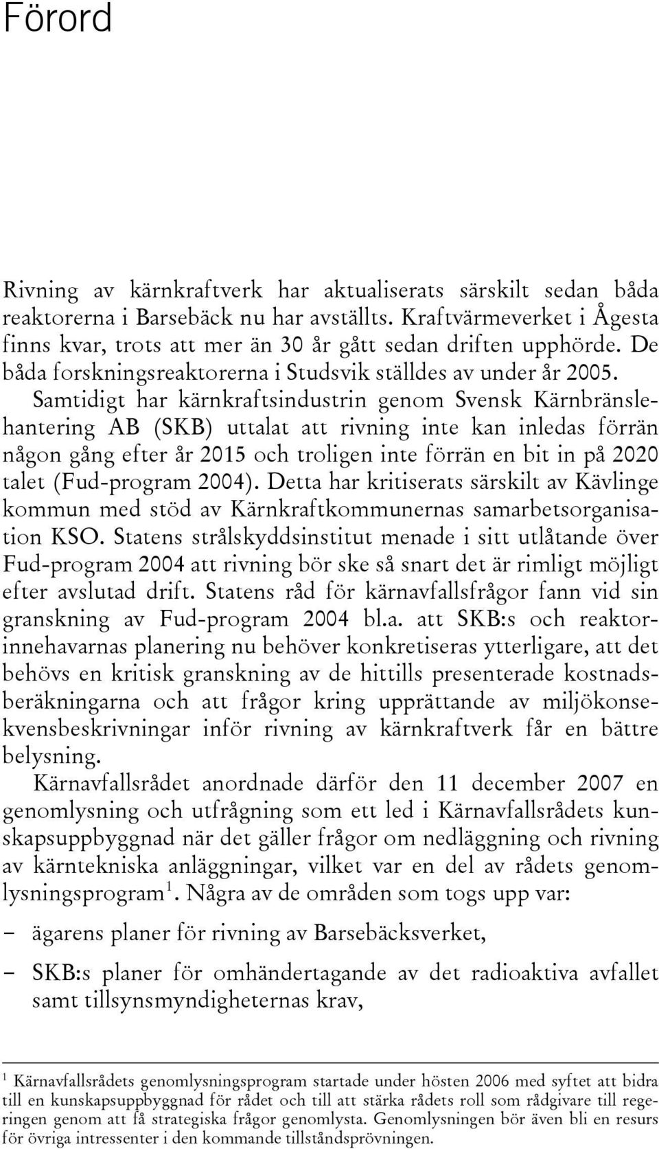 Samtidigt har kärnkraftsindustrin genom Svensk Kärnbränslehantering AB (SKB) uttalat att rivning inte kan inledas förrän någon gång efter år 2015 och troligen inte förrän en bit in på 2020 talet