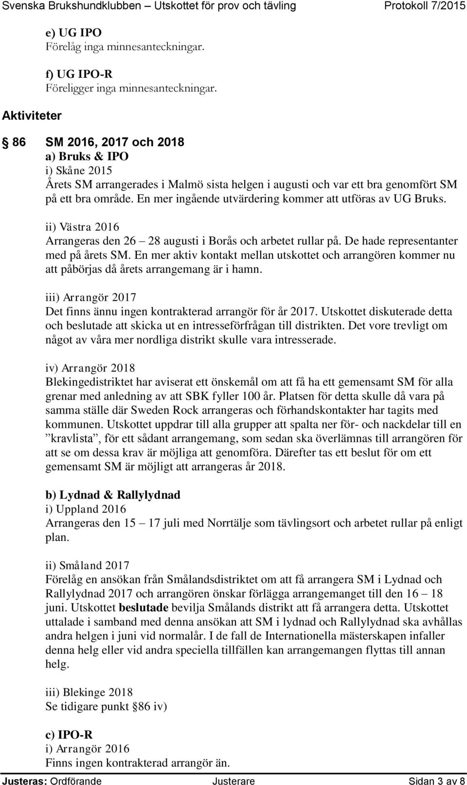 En mer ingående utvärdering kommer att utföras av UG Bruks. ii) Västra 2016 Arrangeras den 26 28 augusti i Borås och arbetet rullar på. De hade representanter med på årets SM.