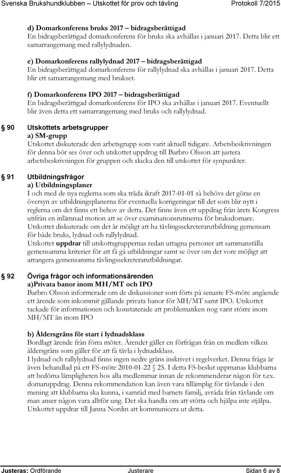 f) Domarkonferens IPO 2017 bidragsberättigad En bidragsberättigad domarkonferens för IPO ska avhållas i januari 2017. Eventuellt blir även detta ett samarrangemang med bruks och rallylydnad.