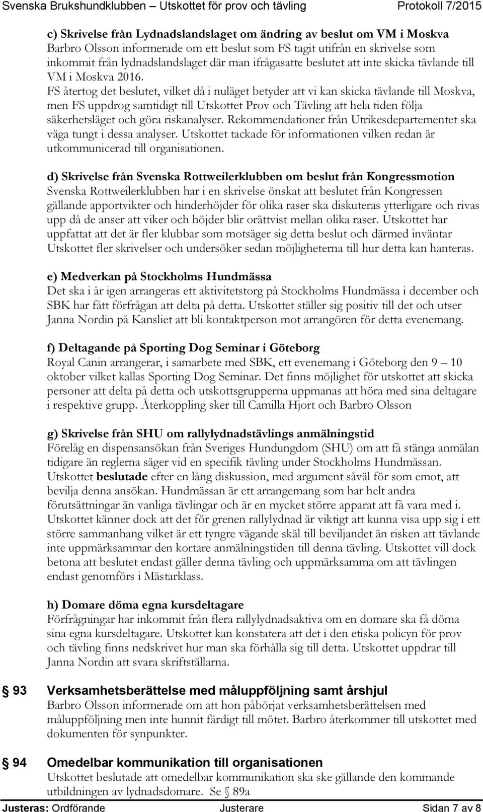 FS återtog det beslutet, vilket då i nuläget betyder att vi kan skicka tävlande till Moskva, men FS uppdrog samtidigt till Utskottet Prov och Tävling att hela tiden följa säkerhetsläget och göra