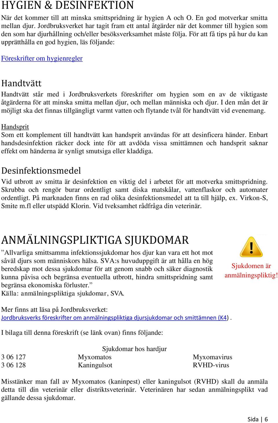 För att få tips på hur du kan upprätthålla en god hygien, läs följande: Föreskrifter om hygienregler Handtvätt Handtvätt står med i Jordbruksverkets föreskrifter om hygien som en av de viktigaste