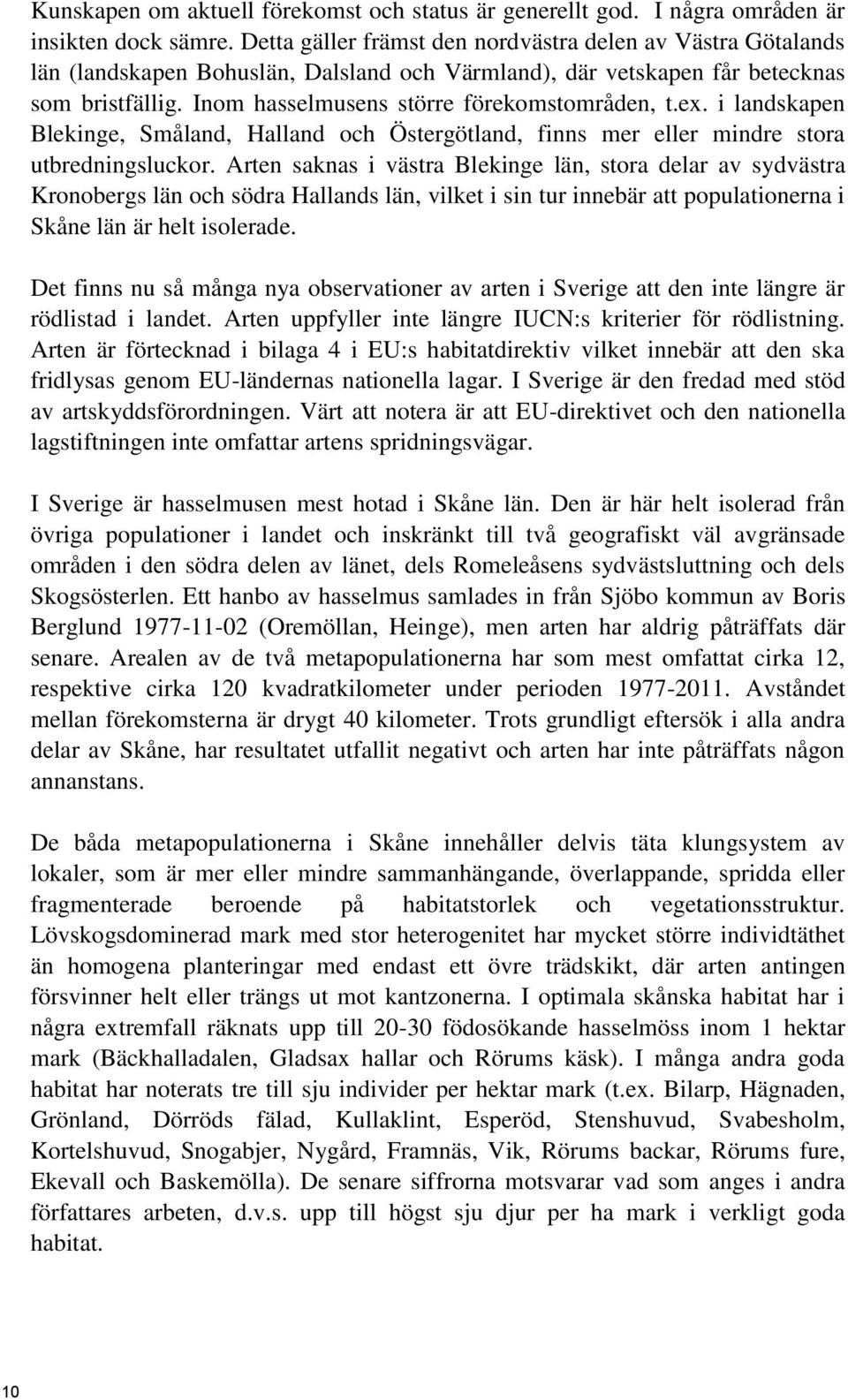 Inom hasselmusens större förekomstområden, t.ex. i landskapen Blekinge, Småland, Halland och Östergötland, finns mer eller mindre stora utbredningsluckor.