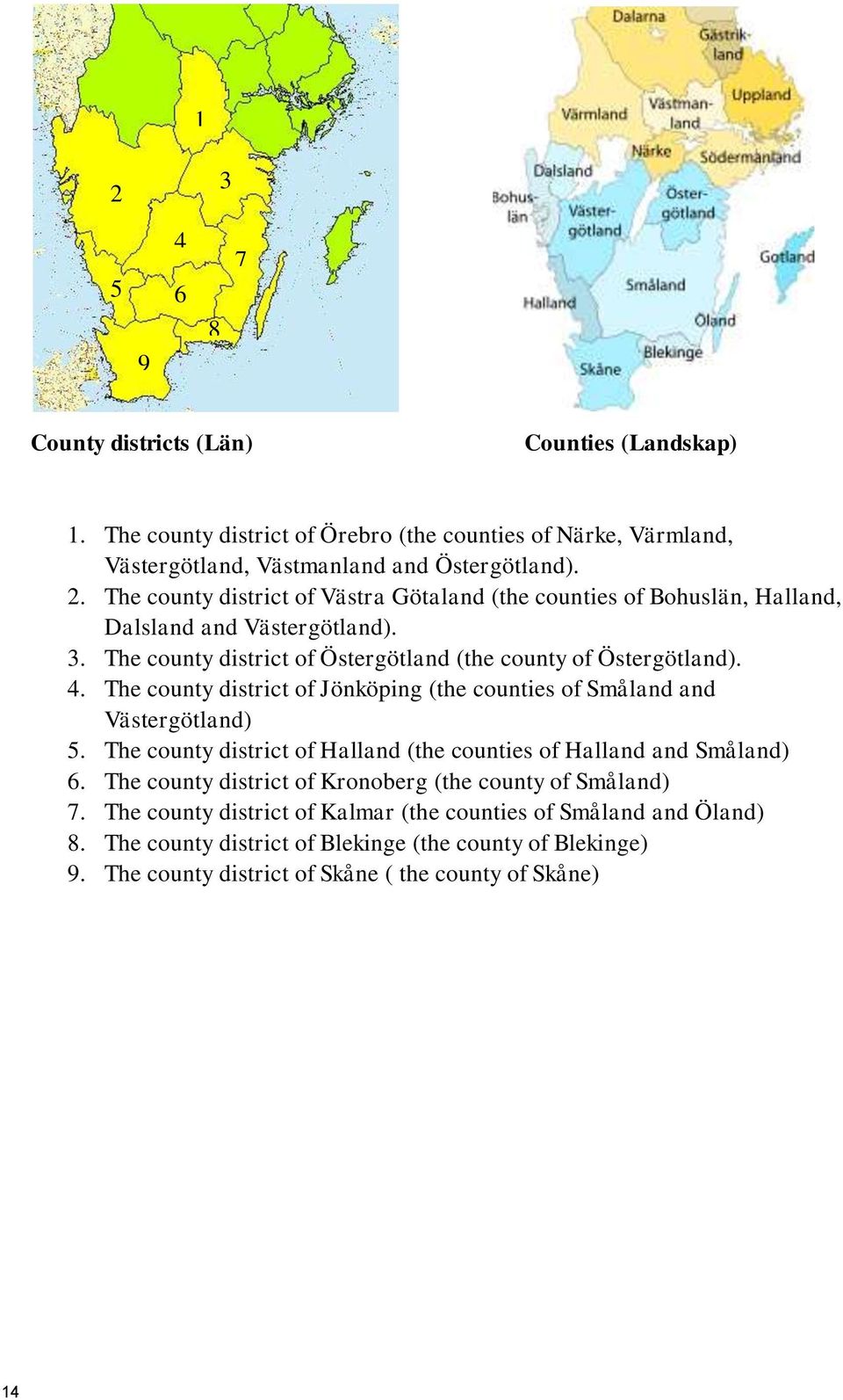 The county district of Halland (the counties of Halland and Småland) 6. The county district of Kronoberg (the county of Småland) 7.