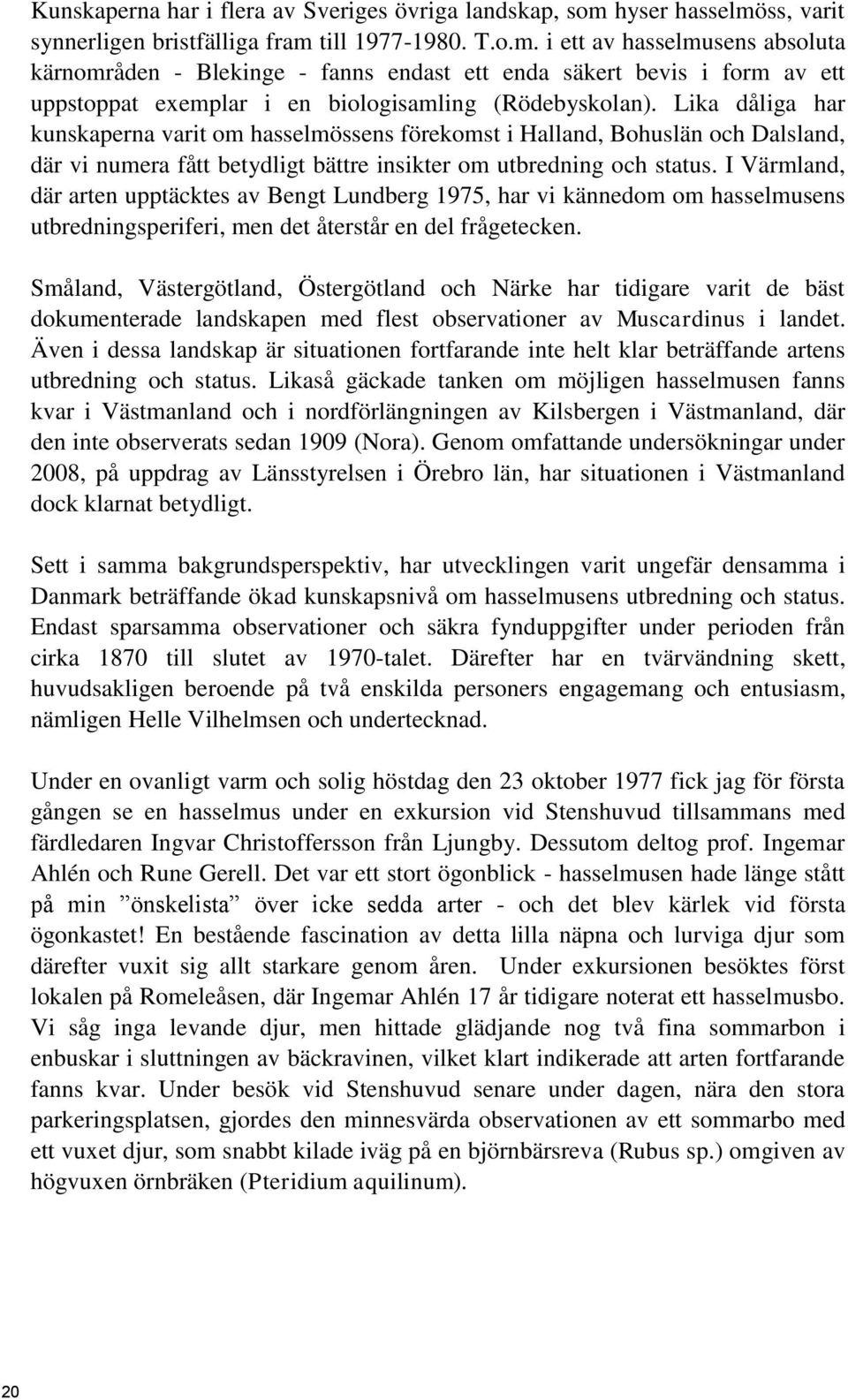 Lika dåliga har kunskaperna varit om hasselmössens förekomst i Halland, Bohuslän och Dalsland, där vi numera fått betydligt bättre insikter om utbredning och status.