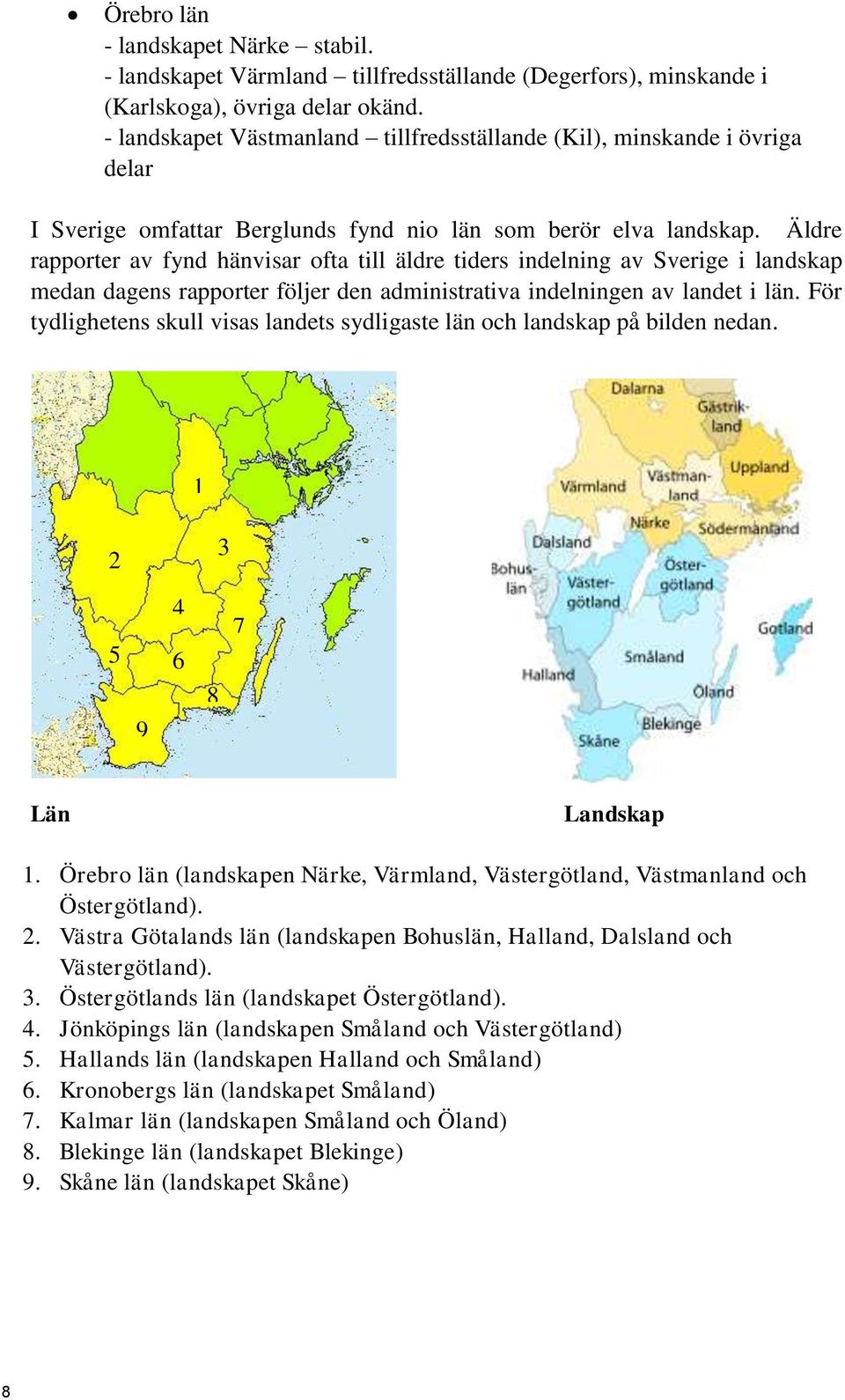 Äldre rapporter av fynd hänvisar ofta till äldre tiders indelning av Sverige i landskap medan dagens rapporter följer den administrativa indelningen av landet i län.