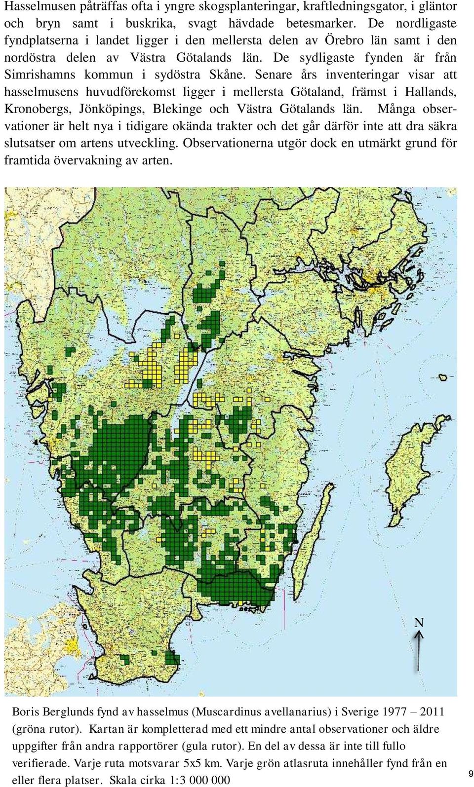 Senare års inventeringar visar att hasselmusens huvudförekomst ligger i mellersta Götaland, främst i Hallands, Kronobergs, Jönköpings, Blekinge och Västra Götalands län.