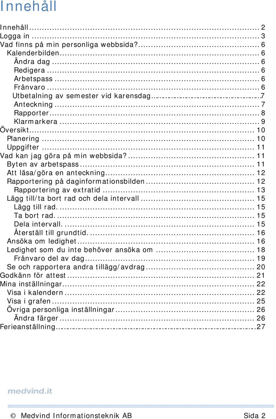 .. 11 Att läsa/göra en anteckning... 12 Rapportering på daginformationsbilden... 12 Rapportering av extratid... 13 Lägg till/ta bort rad och dela intervall... 15 Lägg till rad.... 15 Ta bort rad.