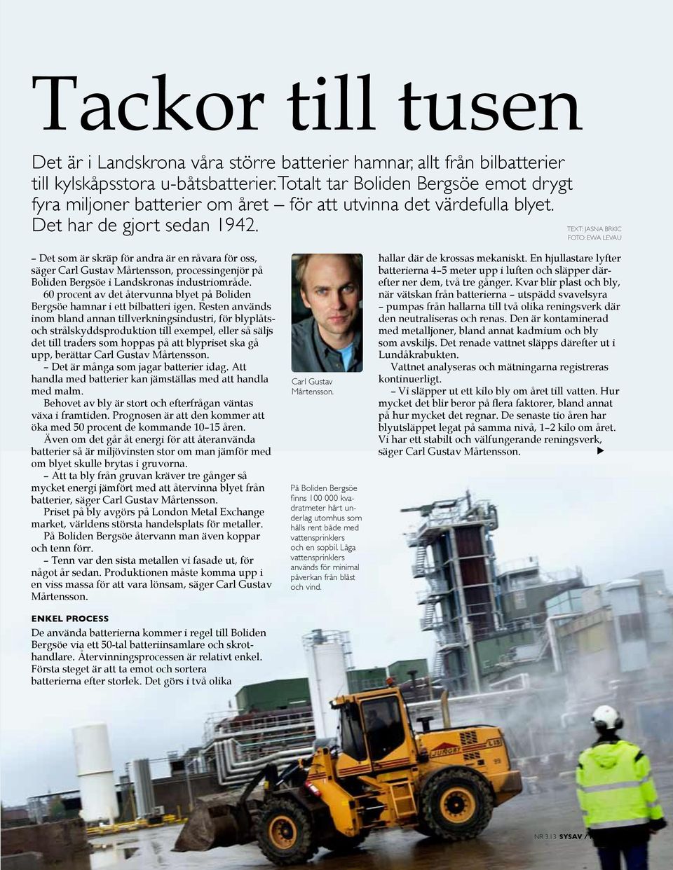 text: JASNA BRKIC foto: Ewa Levau Det som är skräp för andra är en råvara för oss, säger Carl Gustav Mårtensson, processingenjör på Boliden Bergsöe i Landskronas industriområde.