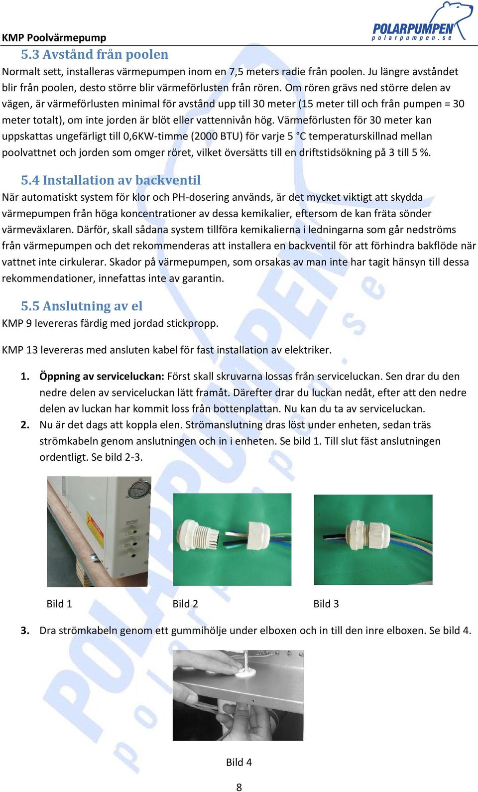 Värmeförlusten för 30 meter kan uppskattas ungefärligt till 0,6KW-timme (2000 BTU) för varje 5 C temperaturskillnad mellan poolvattnet och jorden som omger röret, vilket översätts till en