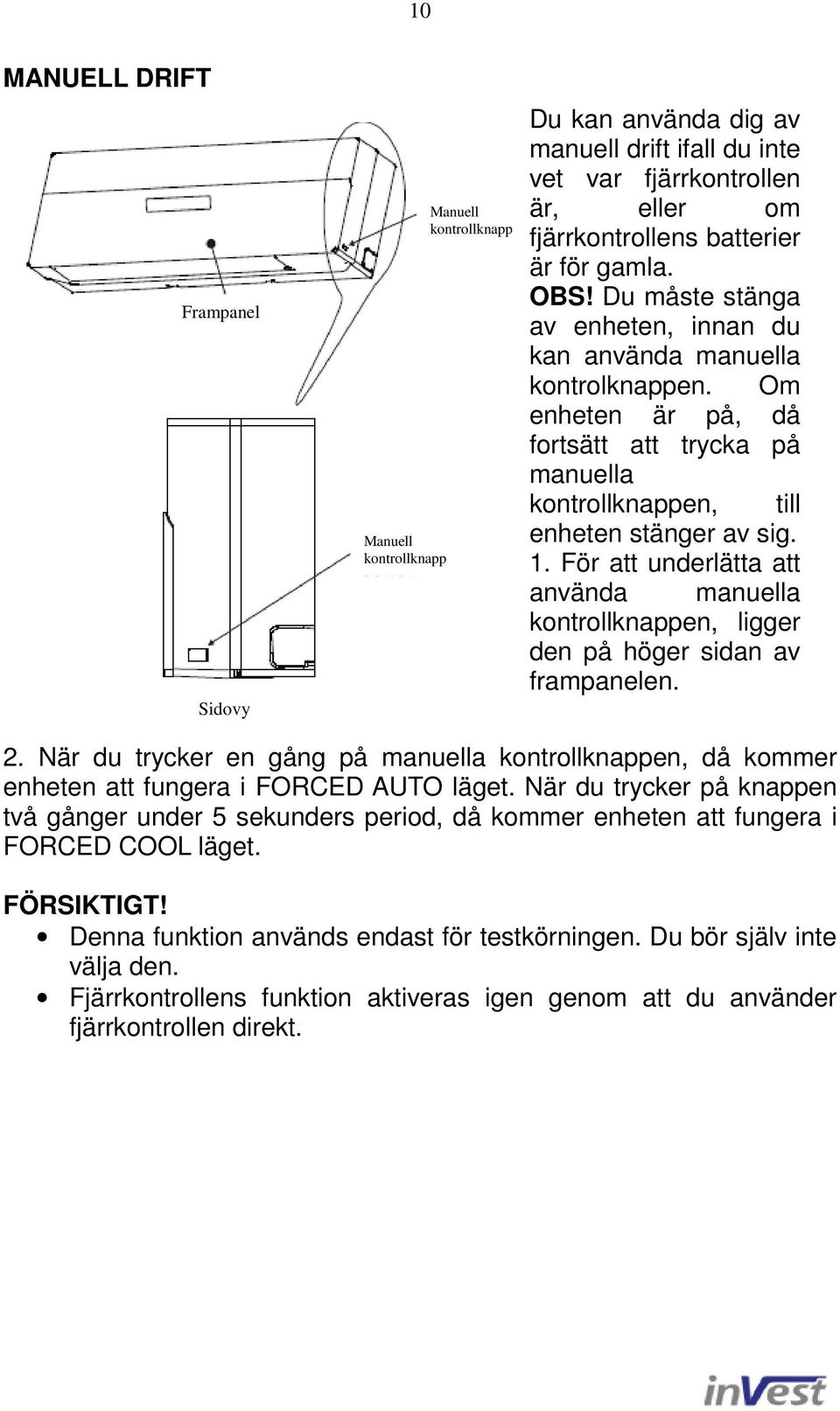 För att underlätta att använda manuella kontrollknappen, ligger den på höger sidan av frampanelen. 2.