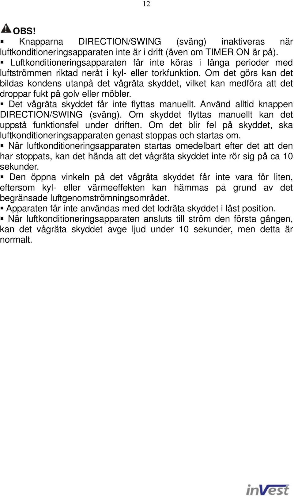 Om det görs kan det bildas kondens utanpå det vågräta skyddet, vilket kan medföra att det droppar fukt på golv eller möbler. Det vågräta skyddet får inte flyttas manuellt.