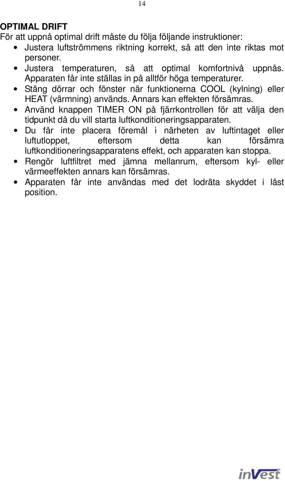 Stäng dörrar och fönster när funktionerna COOL (kylning) eller HEAT (värmning) används. Annars kan effekten försämras.