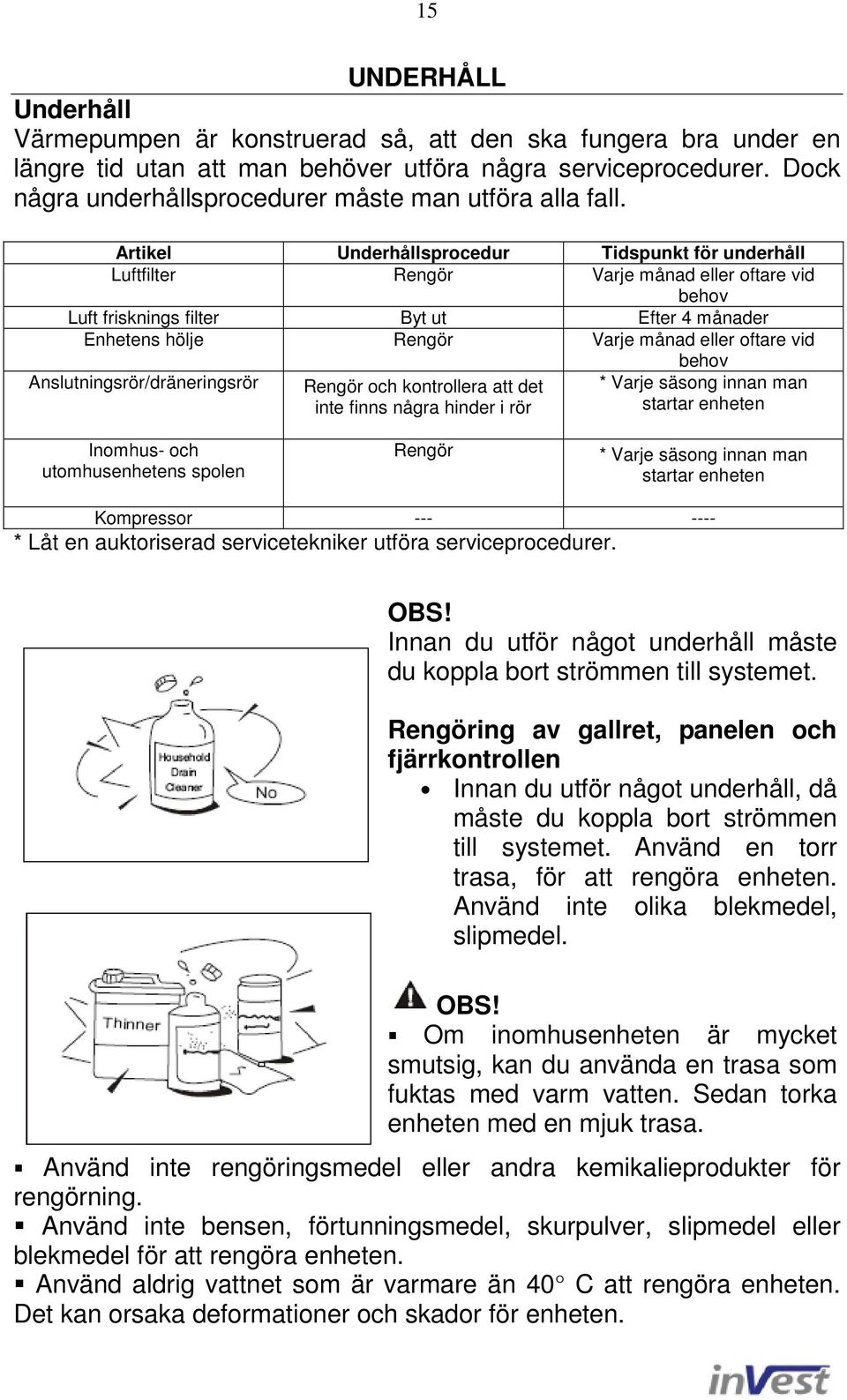 Artikel Underhållsprocedur Tidspunkt för underhåll Luftfilter Rengör Varje månad eller oftare vid behov Luft frisknings filter Byt ut Efter 4 månader Enhetens hölje Rengör Varje månad eller oftare