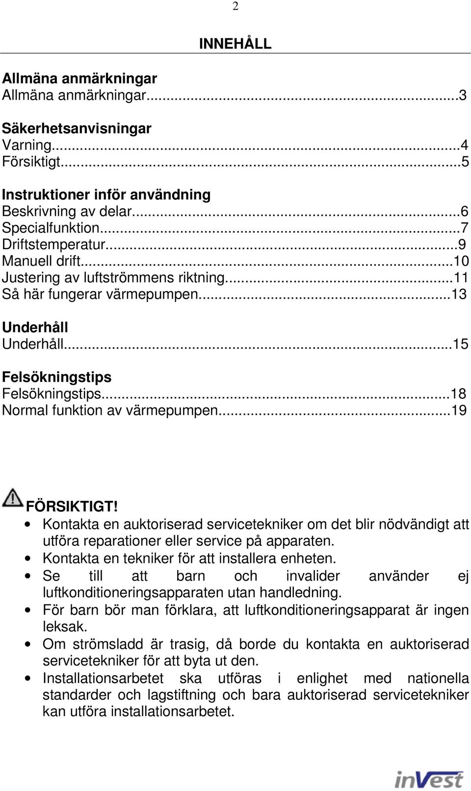 ..19 FÖRSIKTIGT! Kontakta en auktoriserad servicetekniker om det blir nödvändigt att utföra reparationer eller service på apparaten. Kontakta en tekniker för att installera enheten.