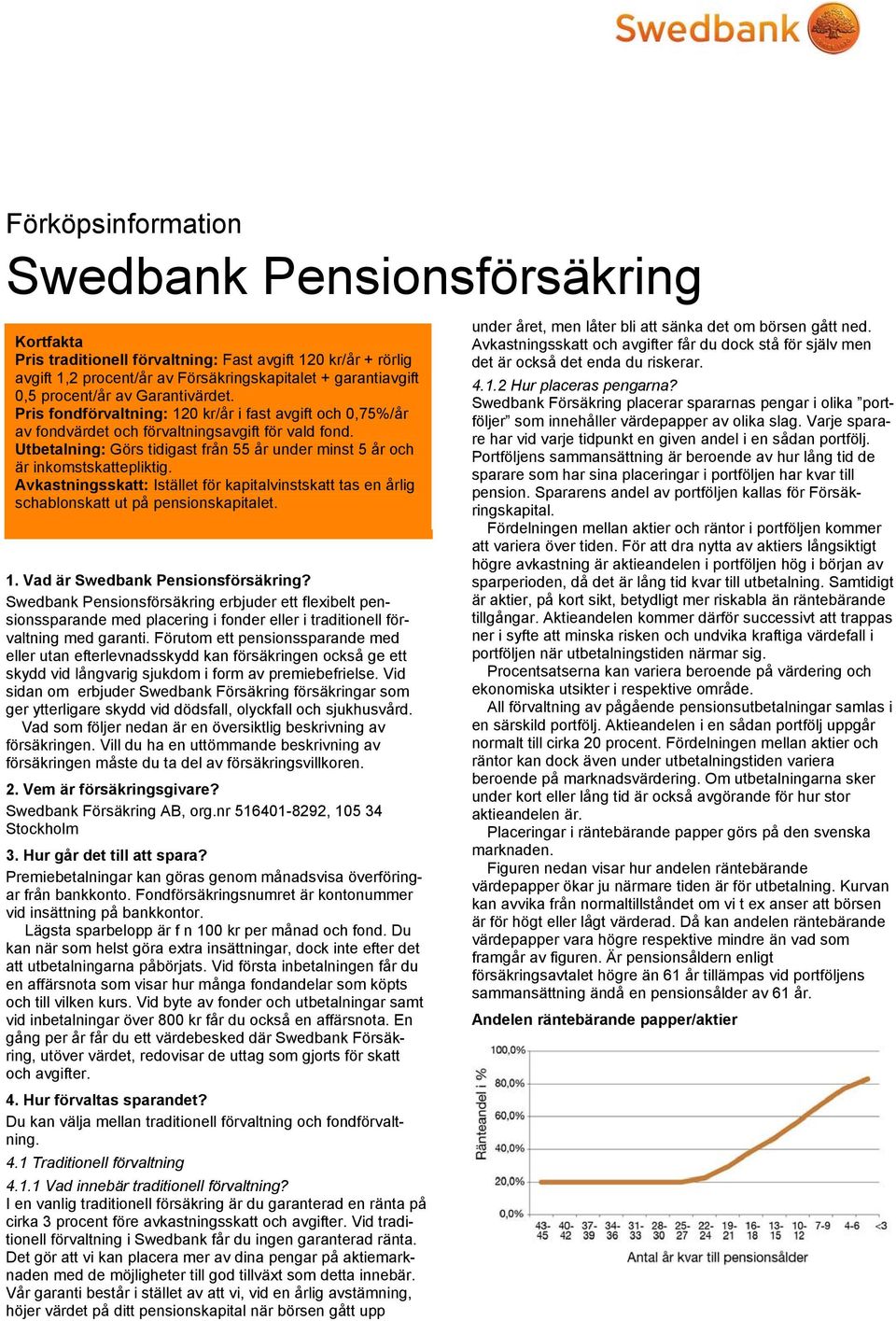 Utbetalning: Görs tidigast från 55 år under minst 5 år och är inkomstskattepliktig. Avkastningsskatt: Istället för kapitalvinstskatt tas en årlig schablonskatt ut på pensionskapitalet. 1.