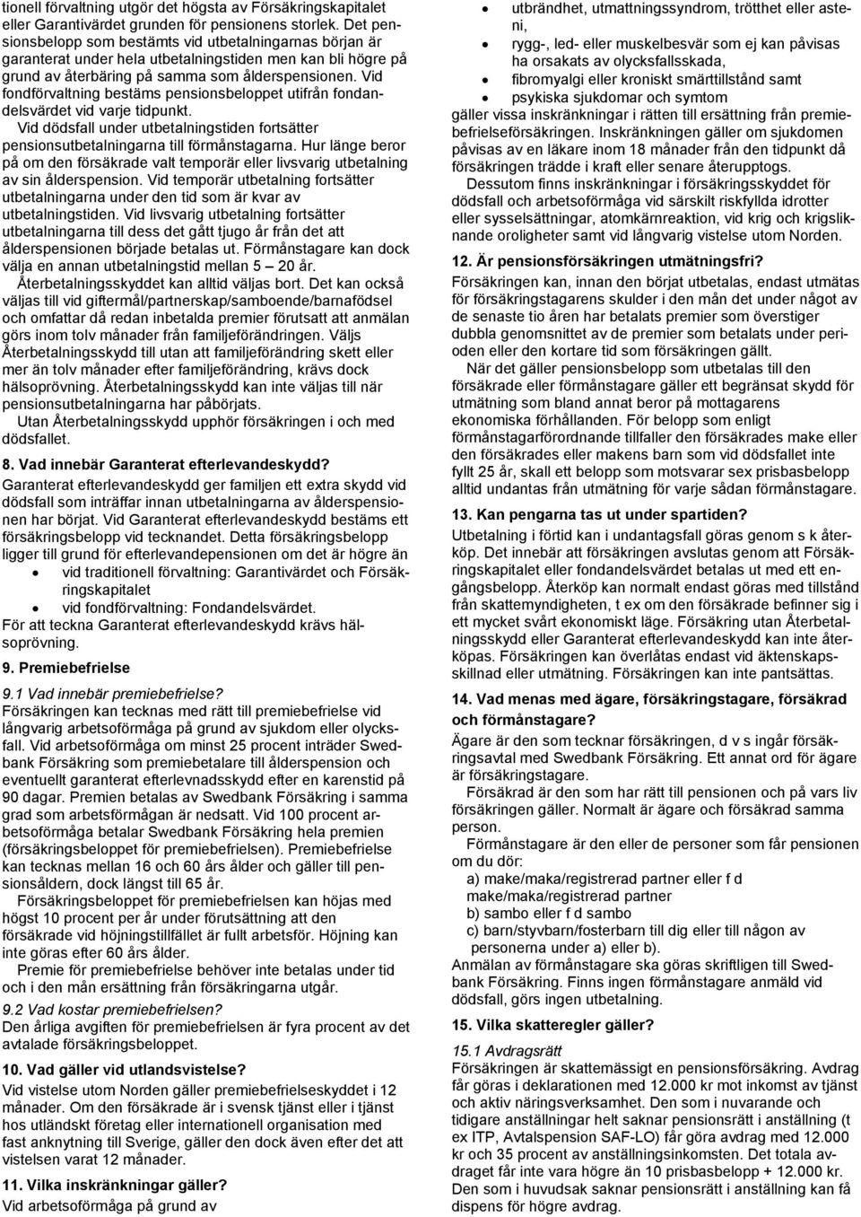 Vid fondförvaltning bestäms pensionsbeloppet utifrån fondandelsvärdet vid varje tidpunkt. Vid dödsfall under utbetalningstiden fortsätter pensionsutbetalningarna till förmånstagarna.