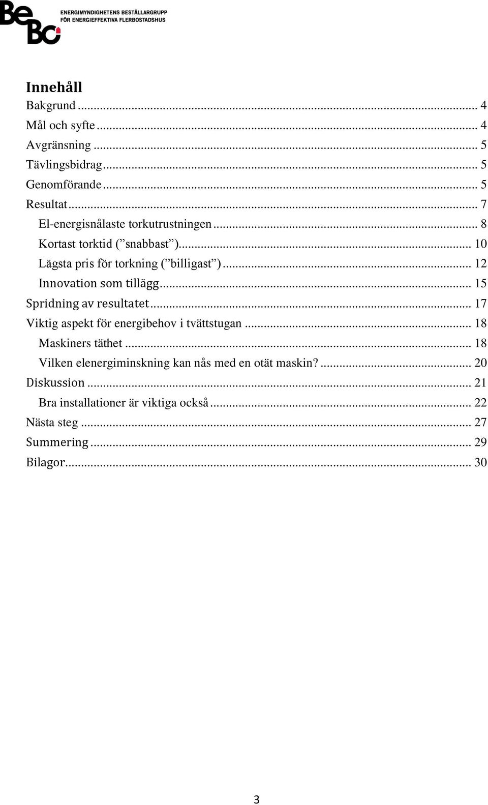 .. 12 Innovation som tillägg... 15 Spridning av resultatet... 17 Viktig aspekt för energibehov i tvättstugan... 18 Maskiners täthet.