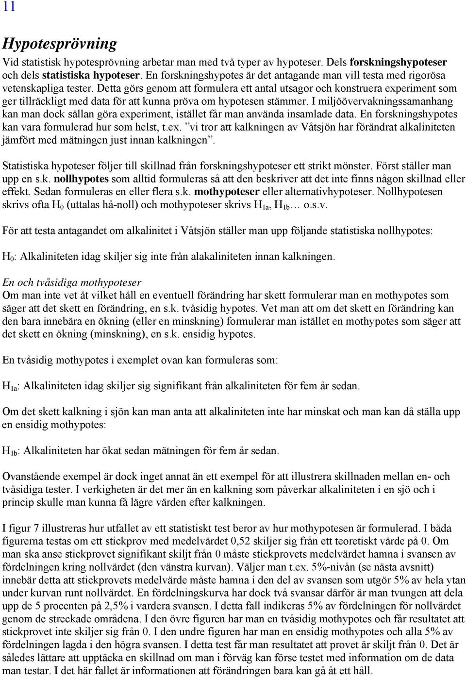 Detta görs genom att formulera ett antal utsagor och konstruera experiment som ger tillräckligt med data för att kunna pröva om hypotesen stämmer.