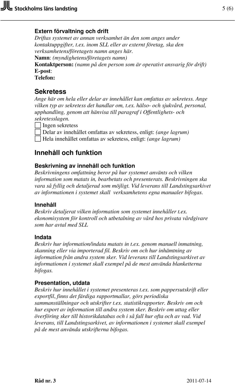 (myndighetens/företagets namn) Kontaktperson: (namn på den person som är operativt ansvarig för drift) Sekretess Ange här om hela eller delar av innehållet kan omfattas av sekretess.