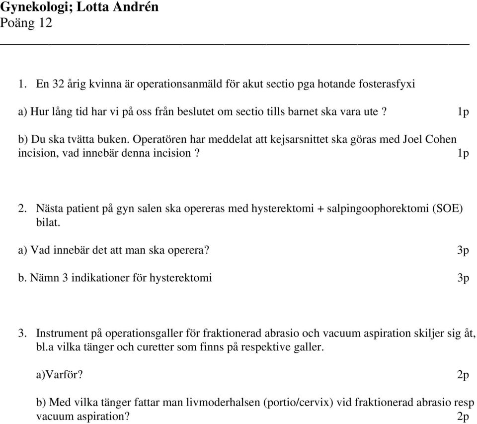 Nästa patient på gyn salen ska opereras med hysterektomi + salpingoophorektomi (SOE) bilat. a) Vad innebär det att man ska operera? 3p b. Nämn 3 indikationer för hysterektomi 3p 3.