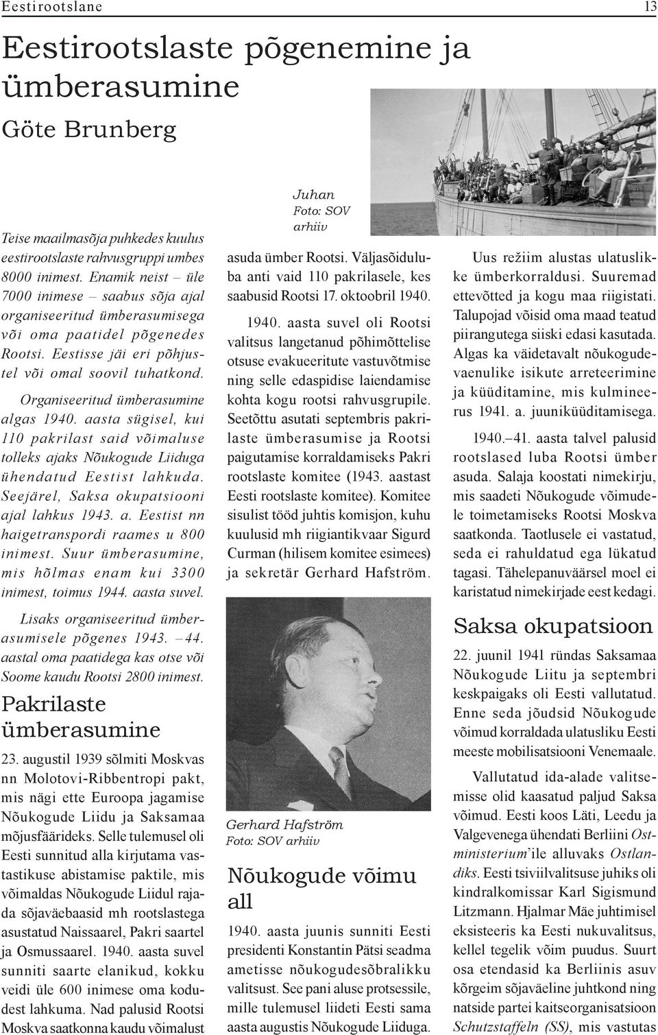 Organiseeritud ümberasumine algas 1940. aasta sügisel, kui 110 pakrilast said võimaluse tolleks ajaks Nõukogude Liiduga ühendatud Eestist lahkuda. Seejärel, Saksa okupatsiooni ajal lahkus 1943. a. Eestist nn haigetranspordi raames u 800 inimest.