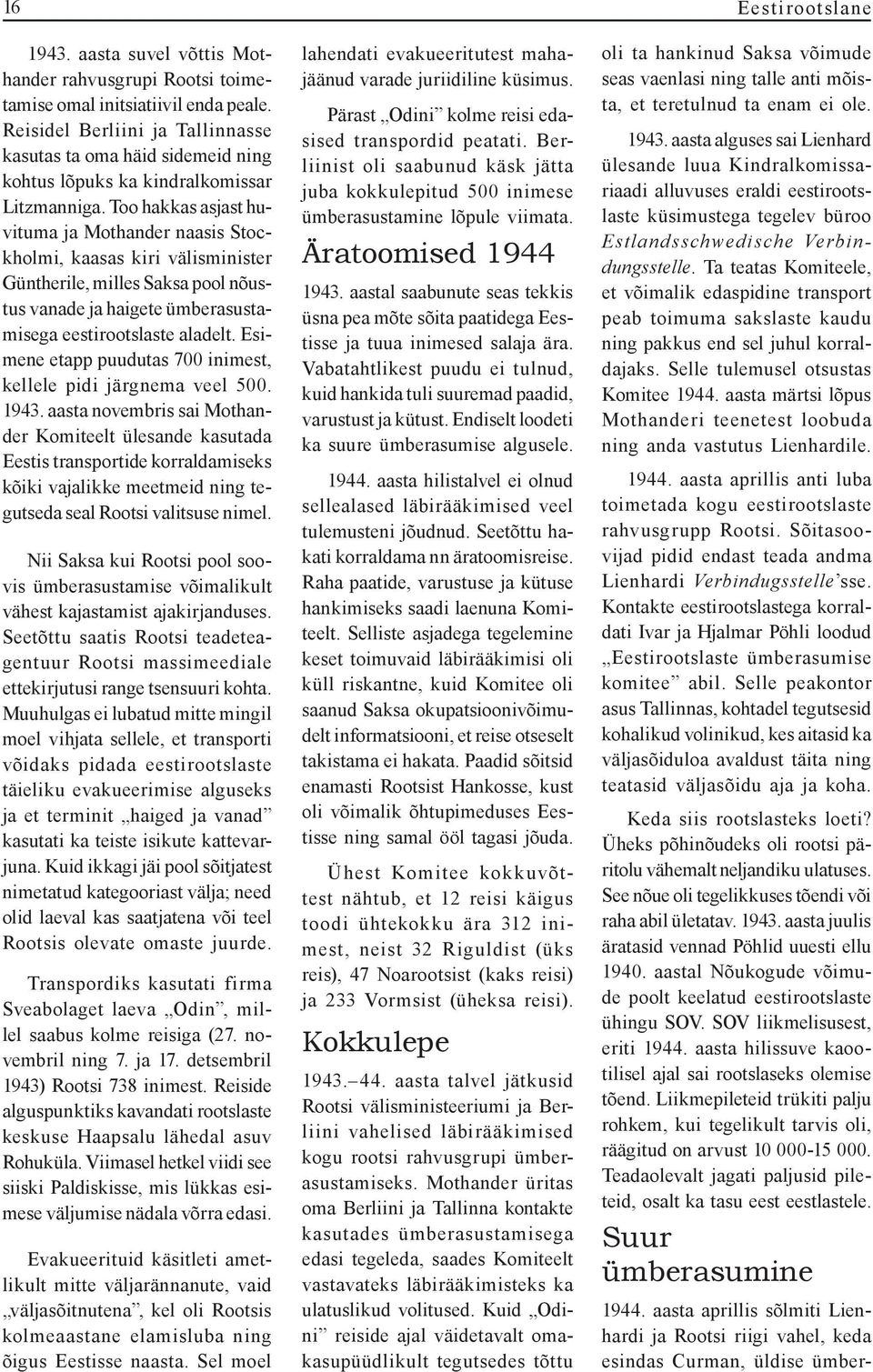 Too hakkas asjast huvituma ja Mothander naasis Stockholmi, kaasas kiri välisminister Güntherile, milles Saksa pool nõustus vanade ja haigete ümberasustamisega eestirootslaste aladelt.
