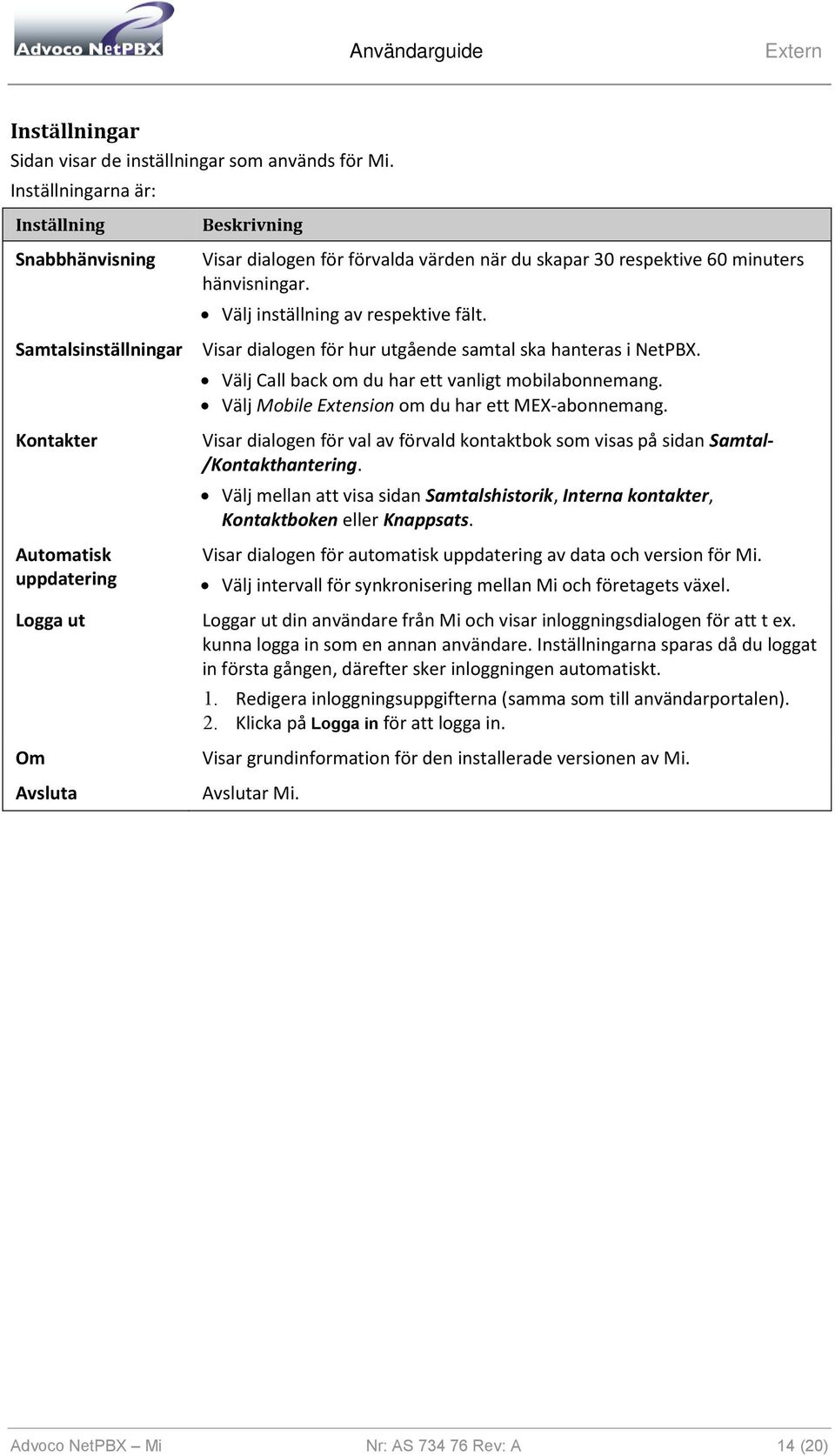 minuters hänvisningar. Välj inställning av respektive fält. Visar dialogen för hur utgående samtal ska hanteras i NetPBX. Välj Call back om du har ett vanligt mobilabonnemang.