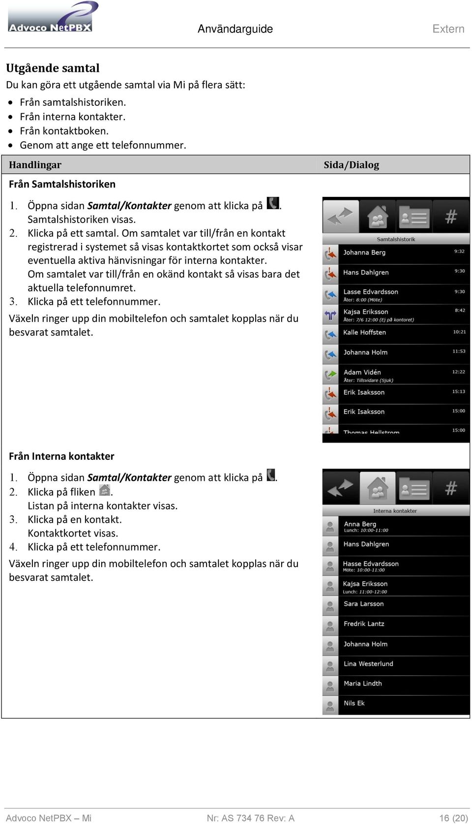 Om samtalet var till/från en kontakt registrerad i systemet så visas kontaktkortet som också visar eventuella aktiva hänvisningar för interna kontakter.