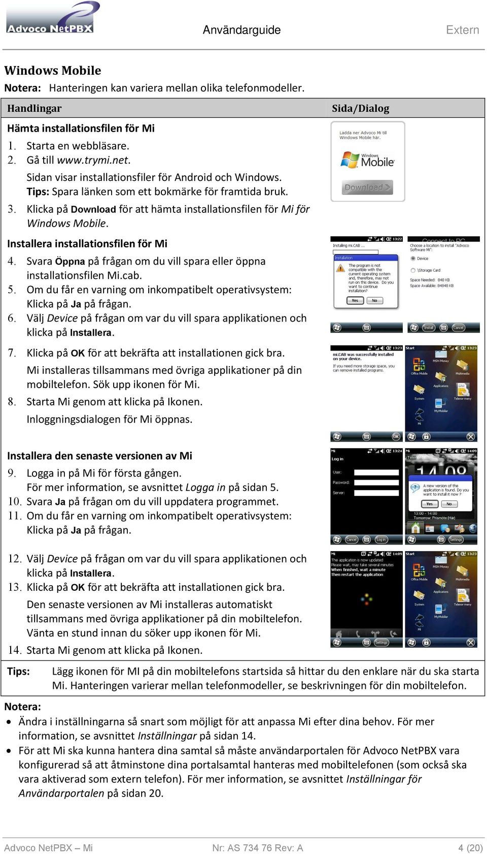 Installera installationsfilen för Mi 4. Svara Öppna på frågan om du vill spara eller öppna installationsfilen Mi.cab. 5. Om du får en varning om inkompatibelt operativsystem: Klicka på Ja på frågan.