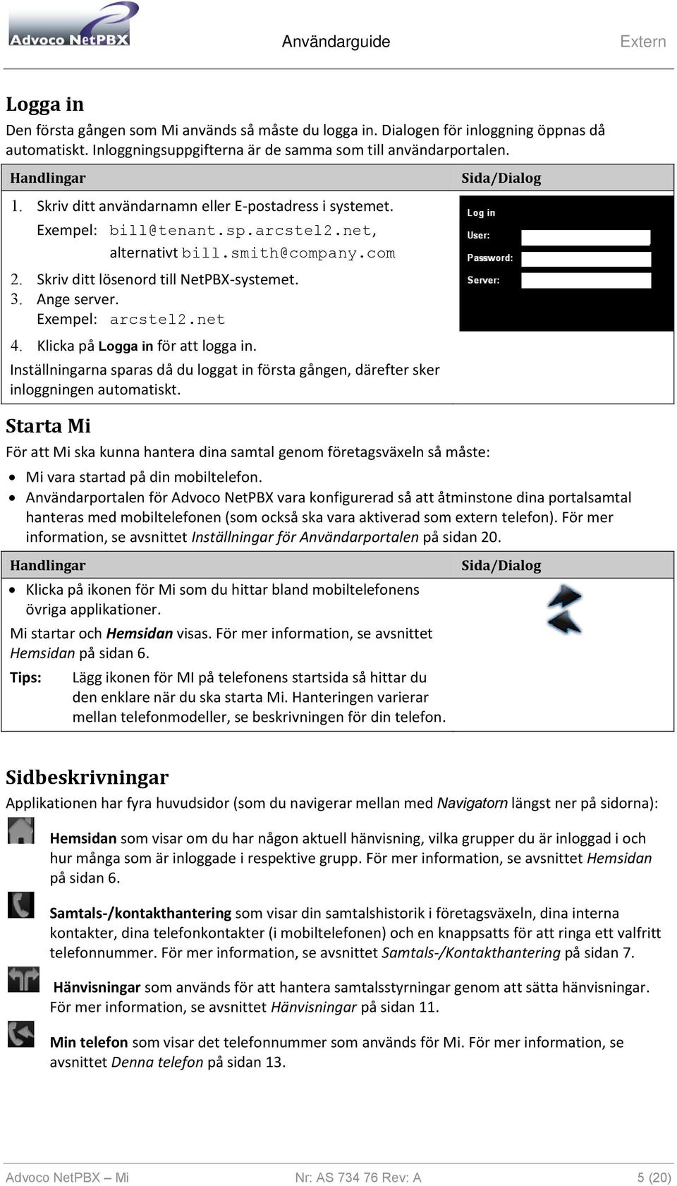 Exempel: arcstel2.net 4. Klicka på Logga in för att logga in. Inställningarna sparas då du loggat in första gången, därefter sker inloggningen automatiskt.